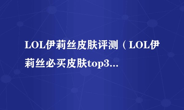 LOL伊莉丝皮肤评测（LOL伊莉丝必买皮肤top3）「干货」