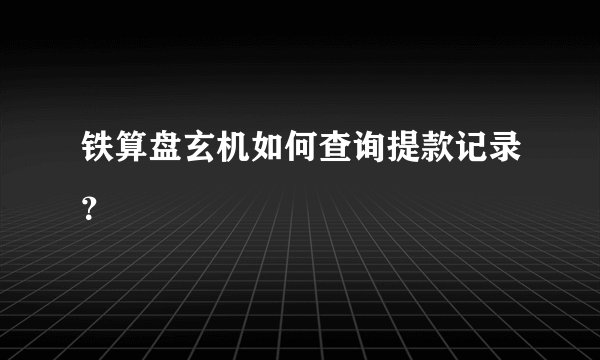 铁算盘玄机如何查询提款记录？