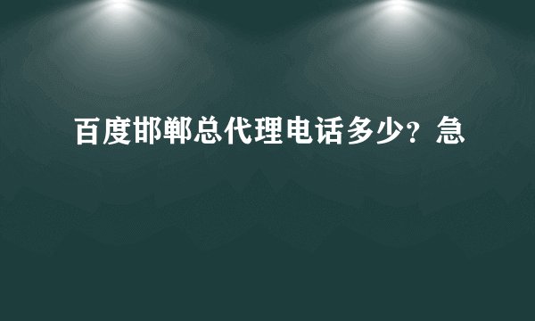 百度邯郸总代理电话多少？急