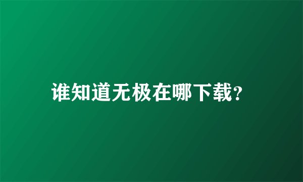 谁知道无极在哪下载？