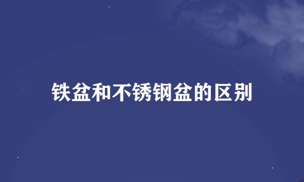 铁盆和不锈钢盆的区别