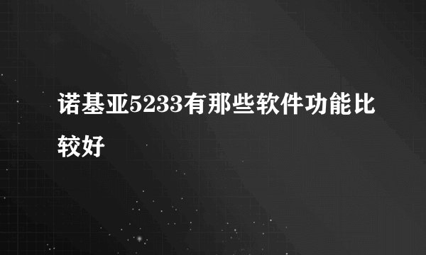 诺基亚5233有那些软件功能比较好
