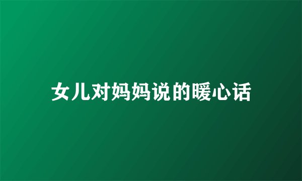 女儿对妈妈说的暖心话