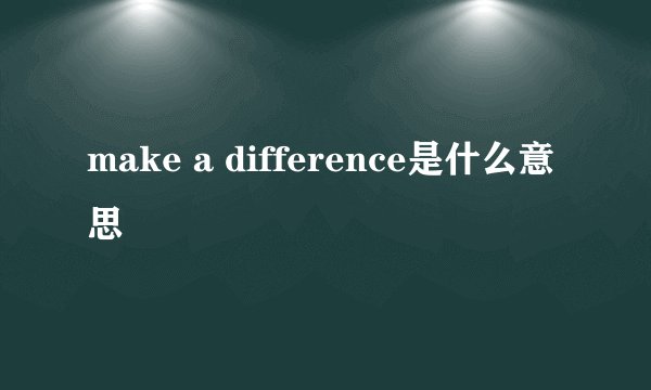 make a difference是什么意思