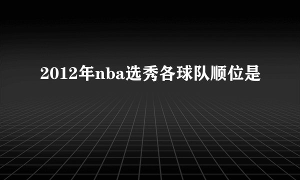 2012年nba选秀各球队顺位是