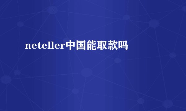 neteller中国能取款吗