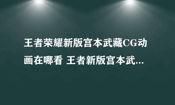 王者荣耀新版宫本武藏CG动画在哪看 王者新版宫本武藏CG动画查看地址