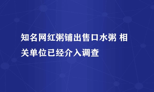 知名网红粥铺出售口水粥 相关单位已经介入调查
