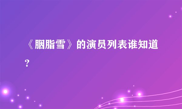 《胭脂雪》的演员列表谁知道？