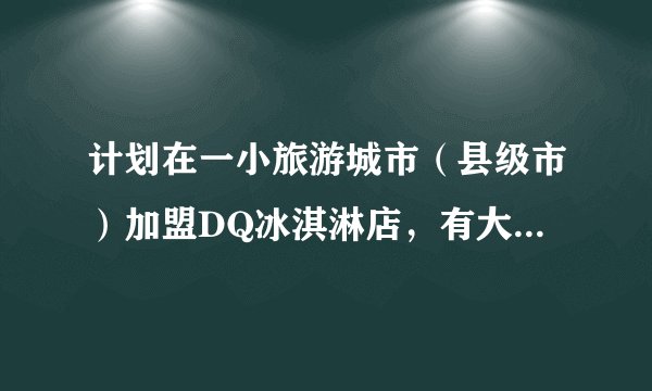 计划在一小旅游城市（县级市）加盟DQ冰淇淋店，有大神们给点建议的吗？