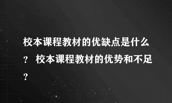 校本课程教材的优缺点是什么？ 校本课程教材的优势和不足？