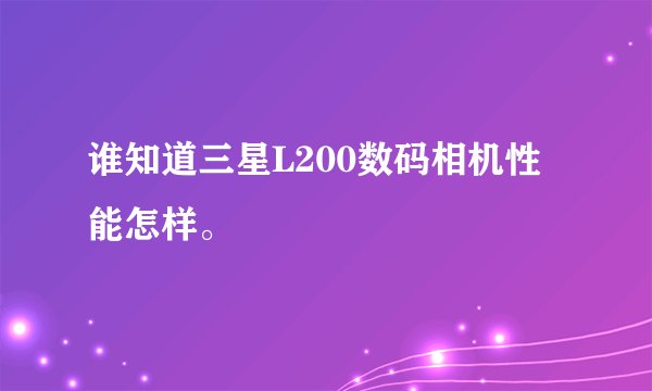 谁知道三星L200数码相机性能怎样。