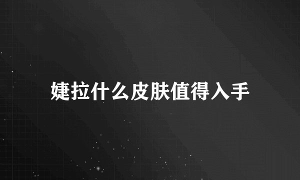 婕拉什么皮肤值得入手