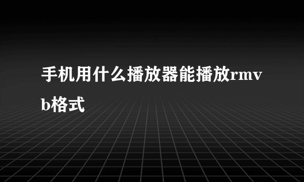 手机用什么播放器能播放rmvb格式