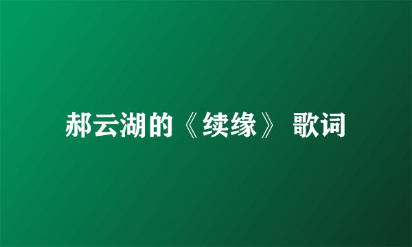 郝云湖的《续缘》 歌词