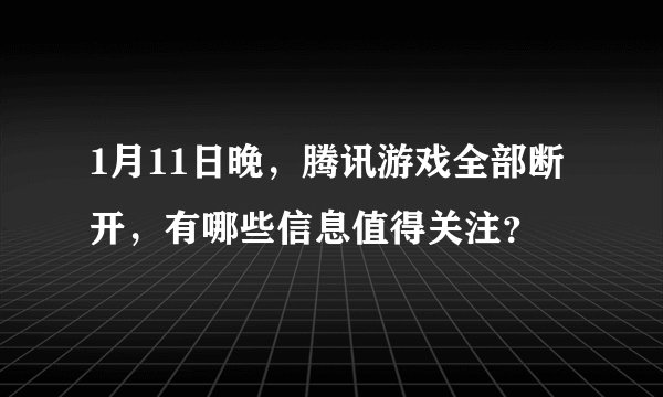 1月11日晚，腾讯游戏全部断开，有哪些信息值得关注？