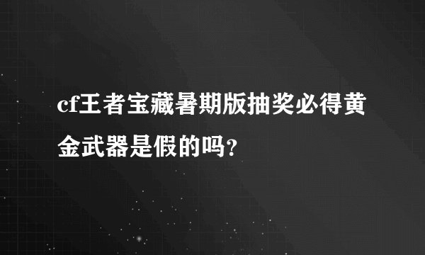 cf王者宝藏暑期版抽奖必得黄金武器是假的吗？