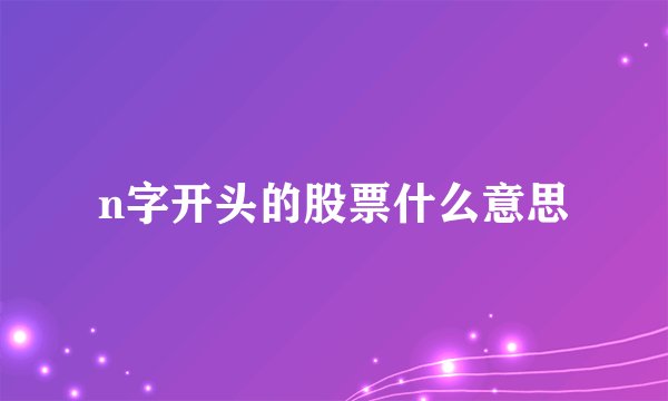 n字开头的股票什么意思