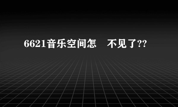 6621音乐空间怎麼不见了??