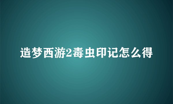 造梦西游2毒虫印记怎么得
