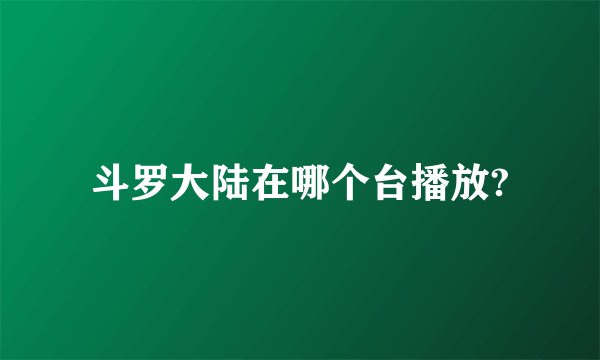 斗罗大陆在哪个台播放?