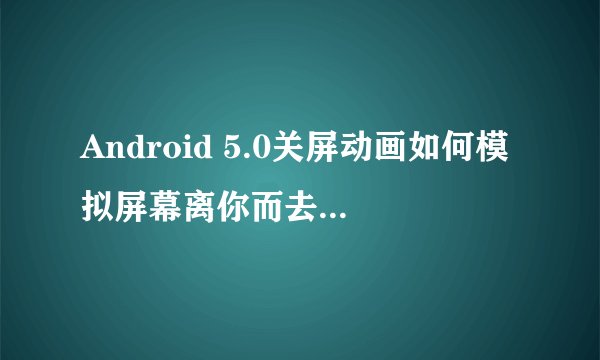Android 5.0关屏动画如何模拟屏幕离你而去的效果？