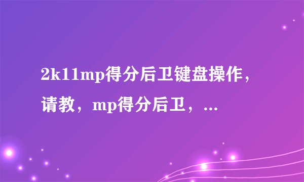 2k11mp得分后卫键盘操作，请教，mp得分后卫，怎么过人。。。有几种方法，求具体操作，谢谢