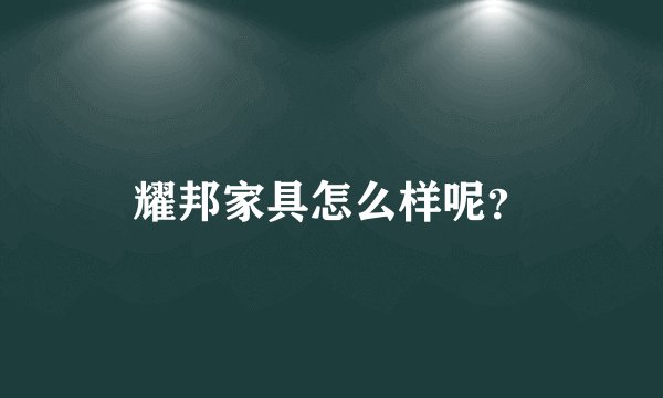 耀邦家具怎么样呢？