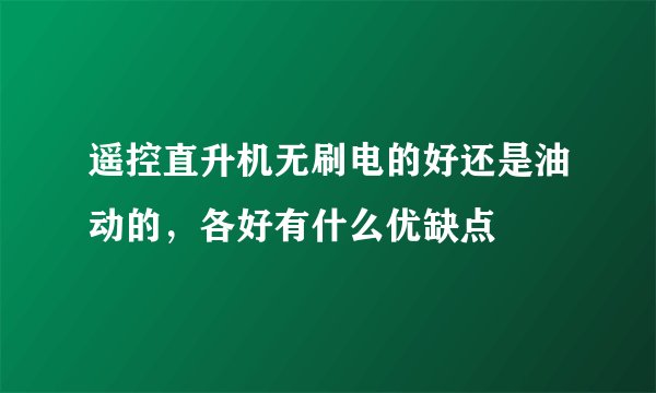遥控直升机无刷电的好还是油动的，各好有什么优缺点