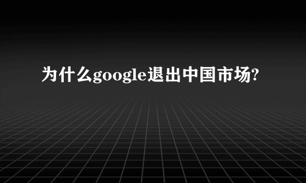 为什么google退出中国市场?
