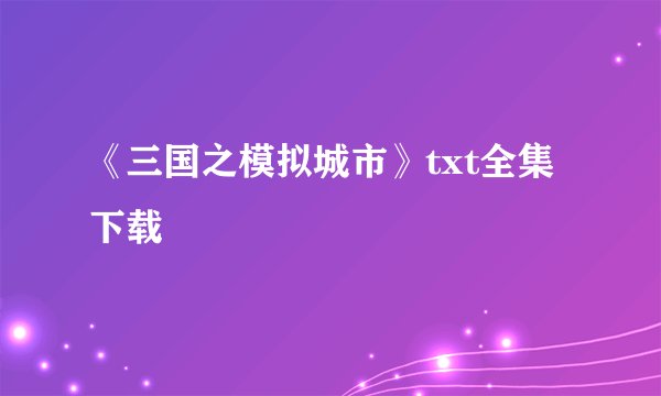 《三国之模拟城市》txt全集下载