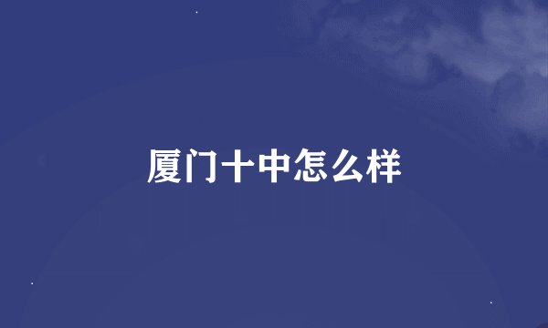 厦门十中怎么样