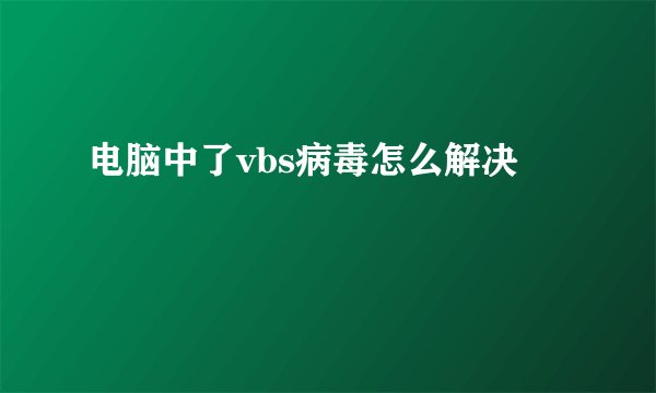 电脑中了vbs病毒怎么解决