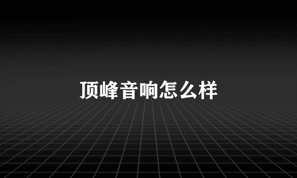 顶峰音响怎么样