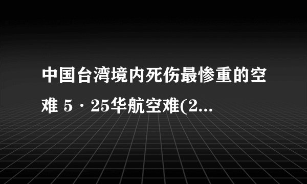 中国台湾境内死伤最惨重的空难 5·25华航空难(228人遇难)