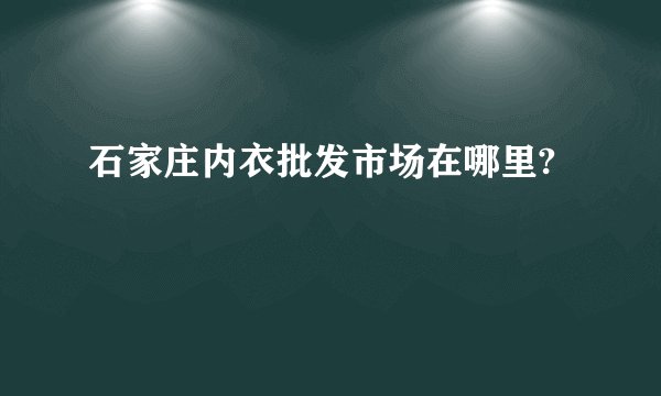 石家庄内衣批发市场在哪里?