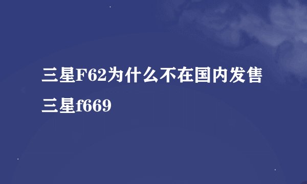 三星F62为什么不在国内发售三星f669