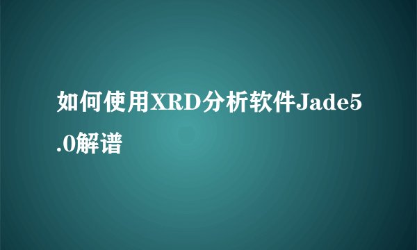 如何使用XRD分析软件Jade5.0解谱