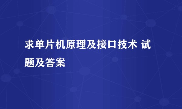 求单片机原理及接口技术 试题及答案