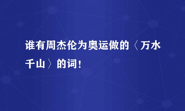 谁有周杰伦为奥运做的〈万水千山〉的词！