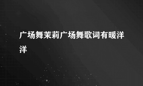 广场舞茉莉广场舞歌词有暖洋洋