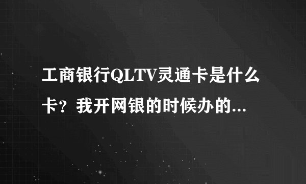 工商银行QLTV灵通卡是什么卡？我开网银的时候办的卡，这种卡还收小额用户管理费吗？怎么看卡上有什么业务