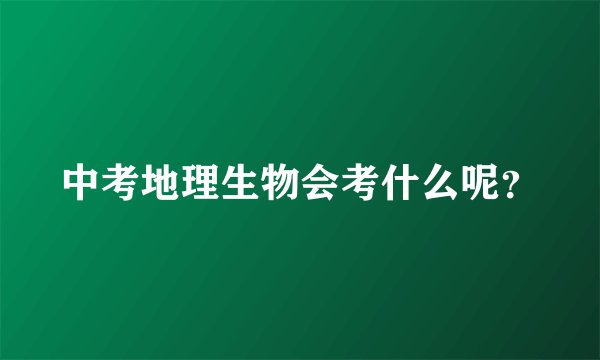 中考地理生物会考什么呢？