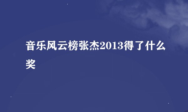 音乐风云榜张杰2013得了什么奖