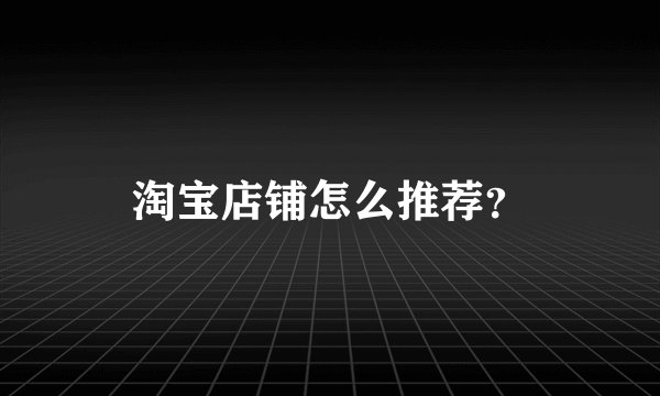 淘宝店铺怎么推荐？