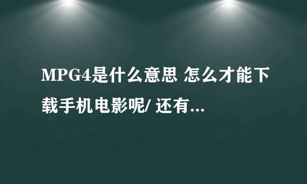 MPG4是什么意思 怎么才能下载手机电影呢/ 还有JAVA怎么用？