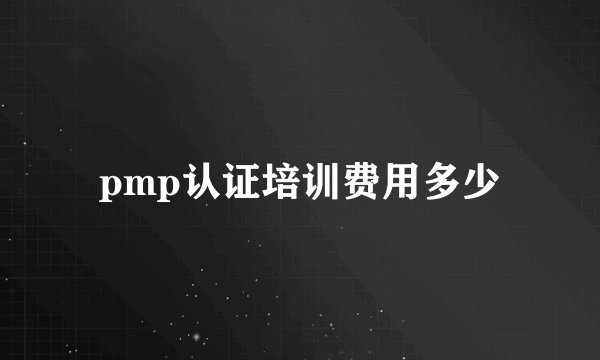 pmp认证培训费用多少