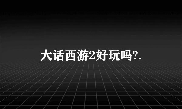 大话西游2好玩吗?.