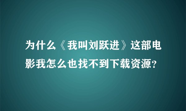 为什么《我叫刘跃进》这部电影我怎么也找不到下载资源？