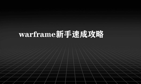 warframe新手速成攻略